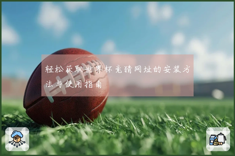 轻松获取世界杯竞猜网址的安装方法与使用指南