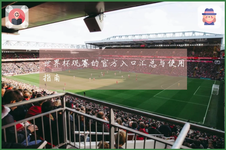 世界杯观赛的官方入口汇总与使用指南