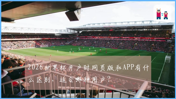 2026世界杯开户时网页版和APP有什么区别，适合哪种用户？
