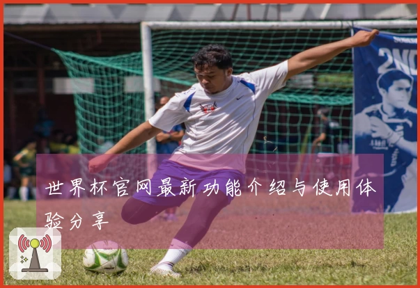 世界杯官网最新功能介绍与使用体验分享