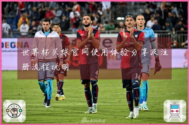 世界杯买球官网使用体验分享及注册流程说明