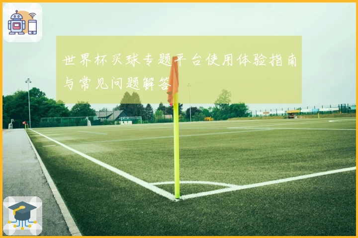 世界杯买球专题平台使用体验指南与常见问题解答