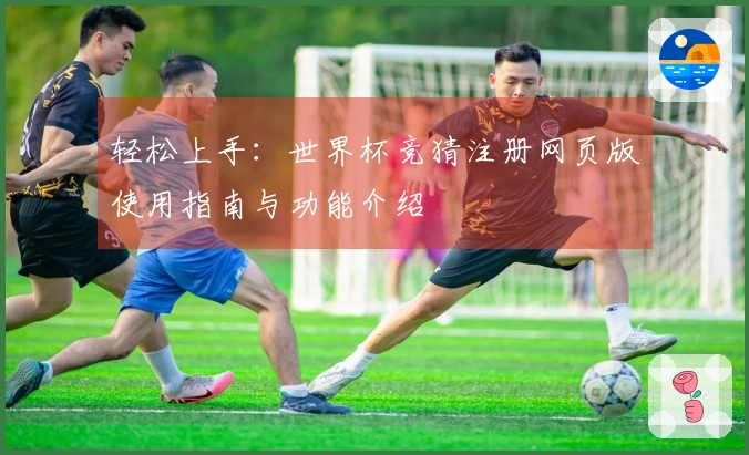 轻松上手：世界杯竞猜注册网页版使用指南与功能介绍