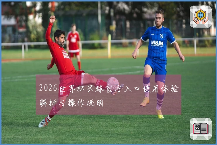 2026世界杯买球官方入口使用体验解析与操作说明