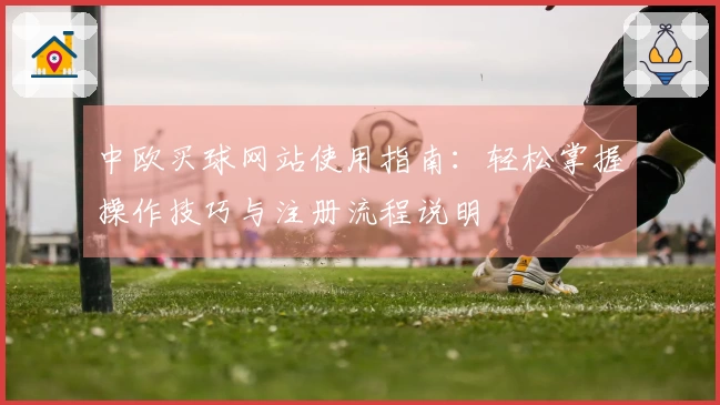 中欧买球网站使用指南：轻松掌握操作技巧与注册流程说明