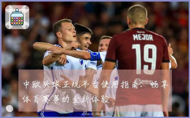 中欧买球正规平台使用指南：畅享体育赛事的全新体验