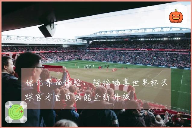 优化界面体验，轻松畅享世界杯买球官方首页功能全新升级