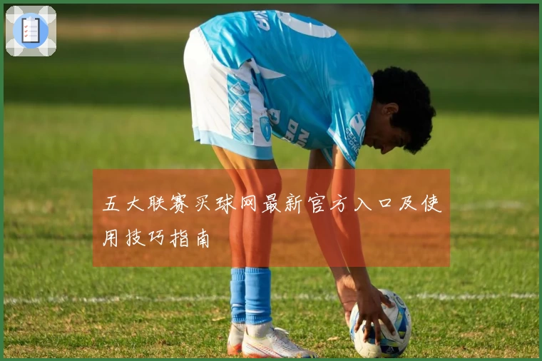 五大联赛买球网最新官方入口及使用技巧指南