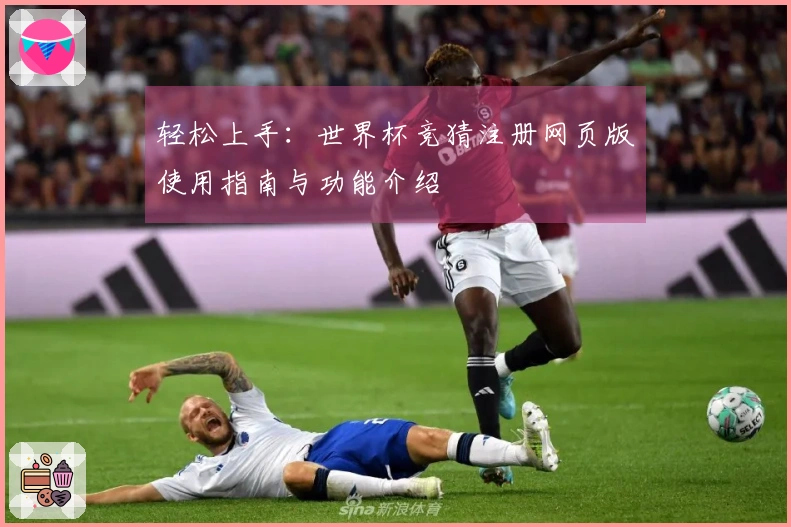 轻松上手：世界杯竞猜注册网页版使用指南与功能介绍