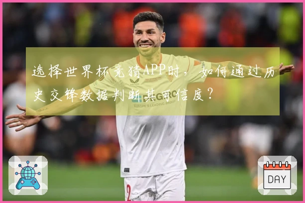 选择世界杯竞猜APP时，如何通过历史交锋数据判断其可信度？