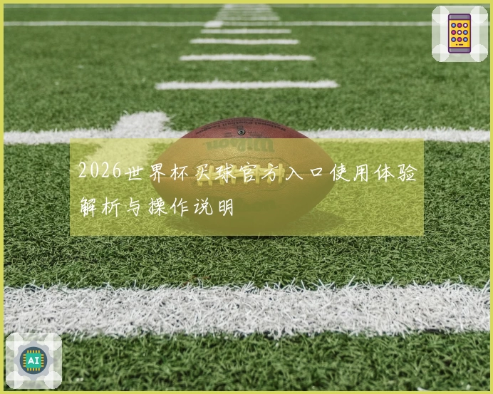 2026世界杯买球官方入口使用体验解析与操作说明