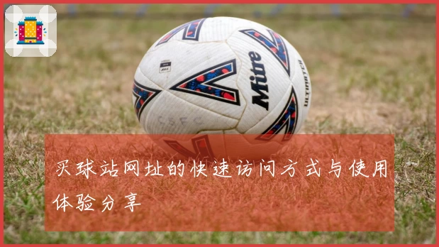 买球站网址的快速访问方式与使用体验分享